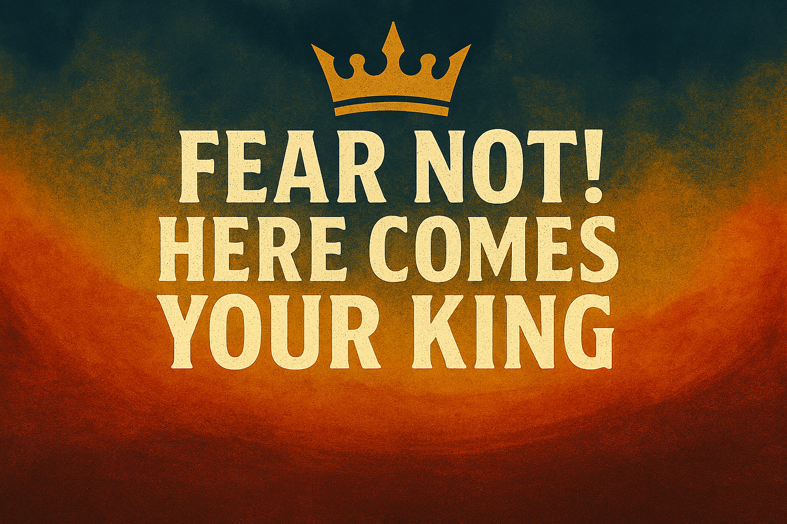 Fear Not! Here Comes Your King